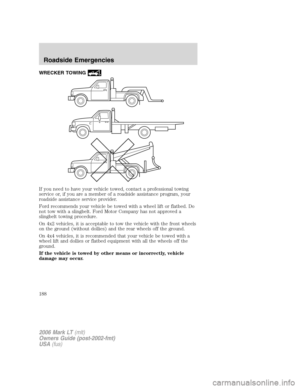 LINCOLN MARK LT 2006 Owners Manual WRECKER TOWING
If you need to have your vehicle towed, contact a professional towing
service or, if you are a member of a roadside assistance program, your
roadside assistance service provider.
Ford r LINCOLN MARK LT 2006 Owners Manual WRECKER TOWING
If you need to have your vehicle towed, contact a professional towing
service or, if you are a member of a roadside assistance program, your
roadside assistance service provider.
Ford r