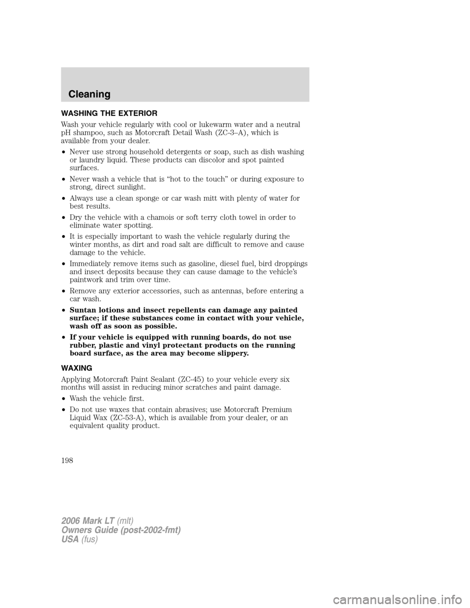 LINCOLN MARK LT 2006 Owners Manual WASHING THE EXTERIOR
Wash your vehicle regularly with cool or lukewarm water and a neutral
pH shampoo, such as Motorcraft Detail Wash (ZC-3–A), which is
available from your dealer.
•Never use stro LINCOLN MARK LT 2006 Owners Manual WASHING THE EXTERIOR
Wash your vehicle regularly with cool or lukewarm water and a neutral
pH shampoo, such as Motorcraft Detail Wash (ZC-3–A), which is
available from your dealer.
•Never use stro