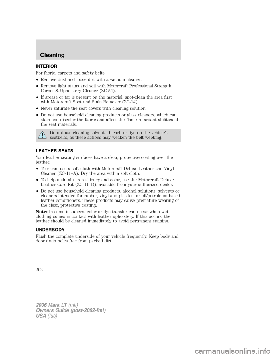 LINCOLN MARK LT 2006 Owners Manual INTERIOR
For fabric, carpets and safety belts:
•Remove dust and loose dirt with a vacuum cleaner.
•Remove light stains and soil with Motorcraft Professional Strength
Carpet & Upholstery Cleaner (Z LINCOLN MARK LT 2006 Owners Manual INTERIOR
For fabric, carpets and safety belts:
•Remove dust and loose dirt with a vacuum cleaner.
•Remove light stains and soil with Motorcraft Professional Strength
Carpet & Upholstery Cleaner (Z