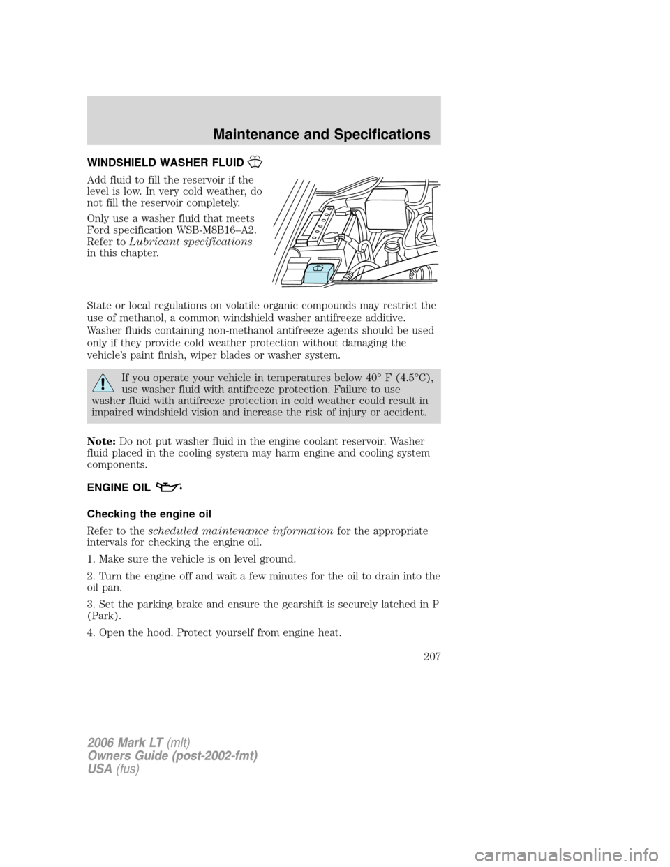 LINCOLN MARK LT 2006 Owners Manual WINDSHIELD WASHER FLUID
Add fluid to fill the reservoir if the
level is low. In very cold weather, do
not fill the reservoir completely.
Only use a washer fluid that meets
Ford specification WSB-M8B16 LINCOLN MARK LT 2006 Owners Manual WINDSHIELD WASHER FLUID
Add fluid to fill the reservoir if the
level is low. In very cold weather, do
not fill the reservoir completely.
Only use a washer fluid that meets
Ford specification WSB-M8B16