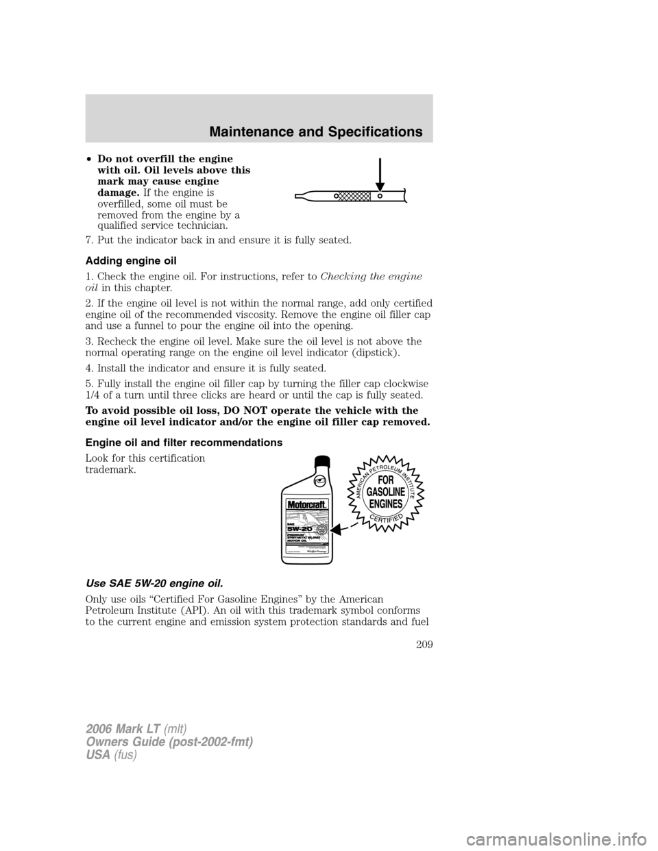 LINCOLN MARK LT 2006 Owners Manual •Do not overfill the engine
with oil. Oil levels above this
mark may cause engine
damage.If the engine is
overfilled, some oil must be
removed from the engine by a
qualified service technician.
7. P LINCOLN MARK LT 2006 Owners Manual •Do not overfill the engine
with oil. Oil levels above this
mark may cause engine
damage.If the engine is
overfilled, some oil must be
removed from the engine by a
qualified service technician.
7. P