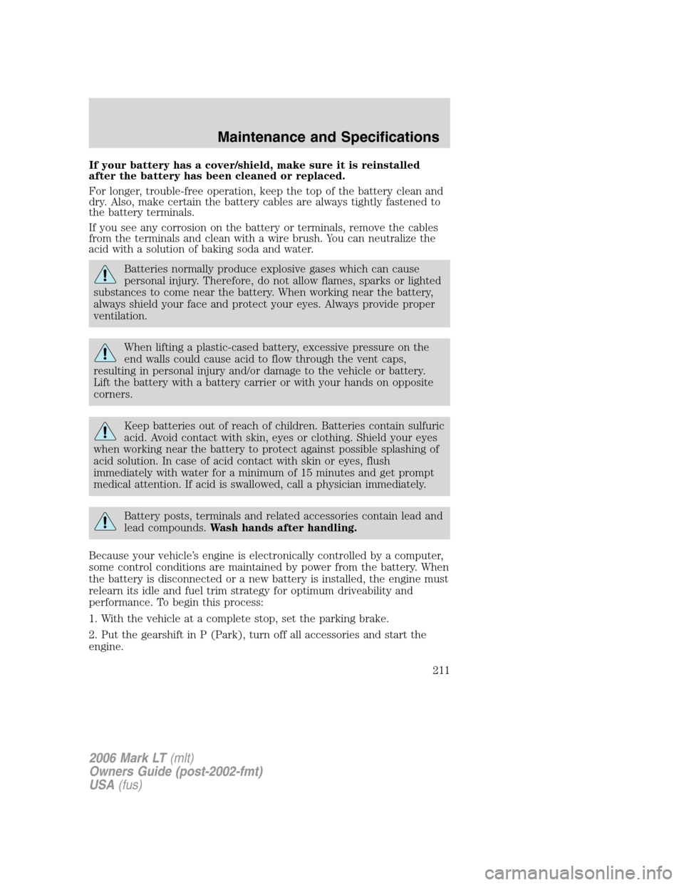 LINCOLN MARK LT 2006 User Guide If your battery has a cover/shield, make sure it is reinstalled
after the battery has been cleaned or replaced.
For longer, trouble-free operation, keep the top of the battery clean and
dry. Also, mak LINCOLN MARK LT 2006 User Guide If your battery has a cover/shield, make sure it is reinstalled
after the battery has been cleaned or replaced.
For longer, trouble-free operation, keep the top of the battery clean and
dry. Also, mak