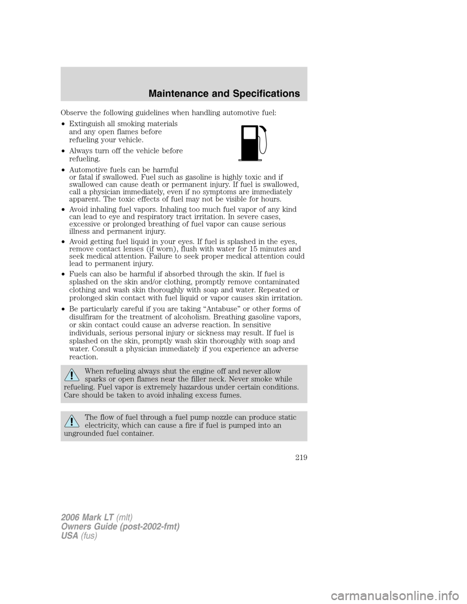 LINCOLN MARK LT 2006 Owners Manual Observe the following guidelines when handling automotive fuel:
•Extinguish all smoking materials
and any open flames before
refueling your vehicle.
•Always turn off the vehicle before
refueling.
LINCOLN MARK LT 2006 Owners Manual Observe the following guidelines when handling automotive fuel:
•Extinguish all smoking materials
and any open flames before
refueling your vehicle.
•Always turn off the vehicle before
refueling.