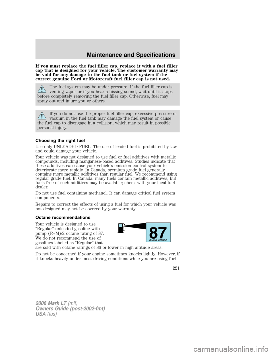 LINCOLN MARK LT 2006 Owners Manual If you must replace the fuel filler cap, replace it with a fuel filler
cap that is designed for your vehicle. The customer warranty may
be void for any damage to the fuel tank or fuel system if the
co LINCOLN MARK LT 2006 Owners Manual If you must replace the fuel filler cap, replace it with a fuel filler
cap that is designed for your vehicle. The customer warranty may
be void for any damage to the fuel tank or fuel system if the
co