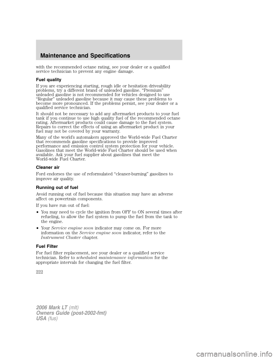 LINCOLN MARK LT 2006 Owners Manual with the recommended octane rating, see your dealer or a qualified
service technician to prevent any engine damage.
Fuel quality
If you are experiencing starting, rough idle or hesitation driveability LINCOLN MARK LT 2006 Owners Manual with the recommended octane rating, see your dealer or a qualified
service technician to prevent any engine damage.
Fuel quality
If you are experiencing starting, rough idle or hesitation driveability