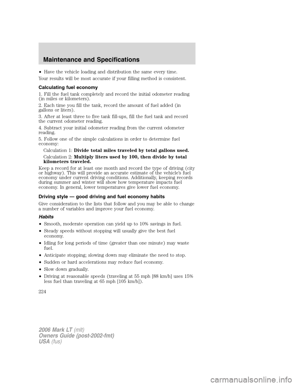 LINCOLN MARK LT 2006 Owners Manual •Have the vehicle loading and distribution the same every time.
Your results will be most accurate if your filling method is consistent.
Calculating fuel economy
1. Fill the fuel tank completely and LINCOLN MARK LT 2006 Owners Manual •Have the vehicle loading and distribution the same every time.
Your results will be most accurate if your filling method is consistent.
Calculating fuel economy
1. Fill the fuel tank completely and