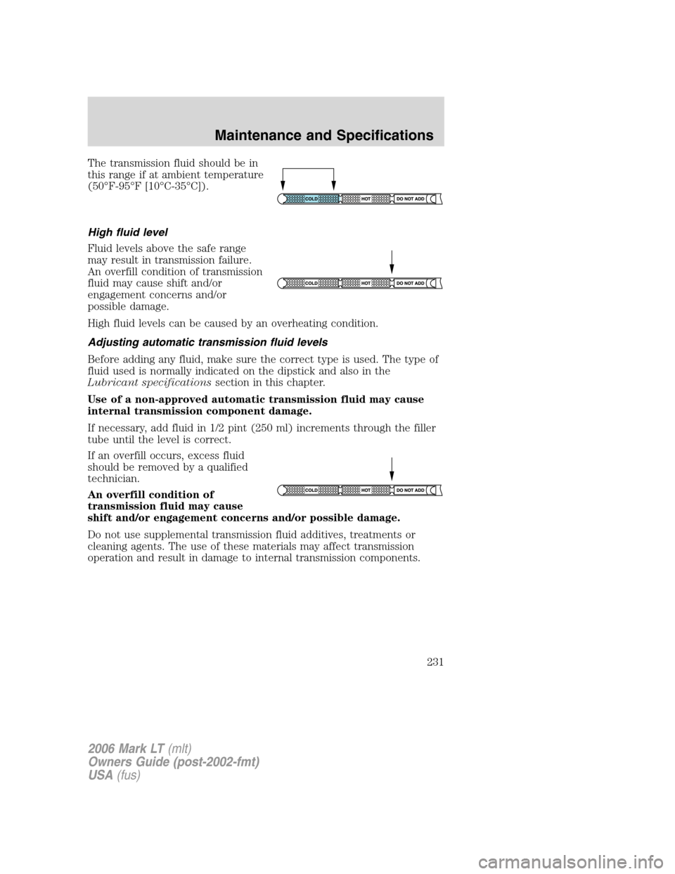 LINCOLN MARK LT 2006  Owners Manual The transmission fluid should be in
this range if at ambient temperature
(50°F-95°F [10°C-35°C]).
High fluid level
Fluid levels above the safe range
may result in transmission failure.
An overfill