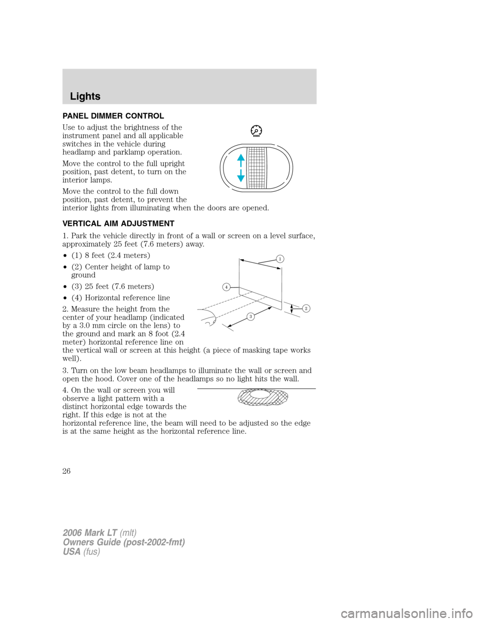 LINCOLN MARK LT 2006 Owners Manual PANEL DIMMER CONTROL
Use to adjust the brightness of the
instrument panel and all applicable
switches in the vehicle during
headlamp and parklamp operation.
Move the control to the full upright
positi LINCOLN MARK LT 2006 Owners Manual PANEL DIMMER CONTROL
Use to adjust the brightness of the
instrument panel and all applicable
switches in the vehicle during
headlamp and parklamp operation.
Move the control to the full upright
positi