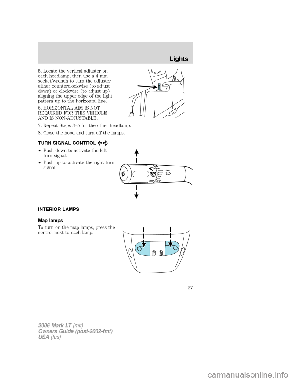 LINCOLN MARK LT 2006 Owners Manual 5. Locate the vertical adjuster on
each headlamp, then usea4mm
socket/wrench to turn the adjuster
either counterclockwise (to adjust
down) or clockwise (to adjust up)
aligning the upper edge of the li LINCOLN MARK LT 2006 Owners Manual 5. Locate the vertical adjuster on
each headlamp, then usea4mm
socket/wrench to turn the adjuster
either counterclockwise (to adjust
down) or clockwise (to adjust up)
aligning the upper edge of the li