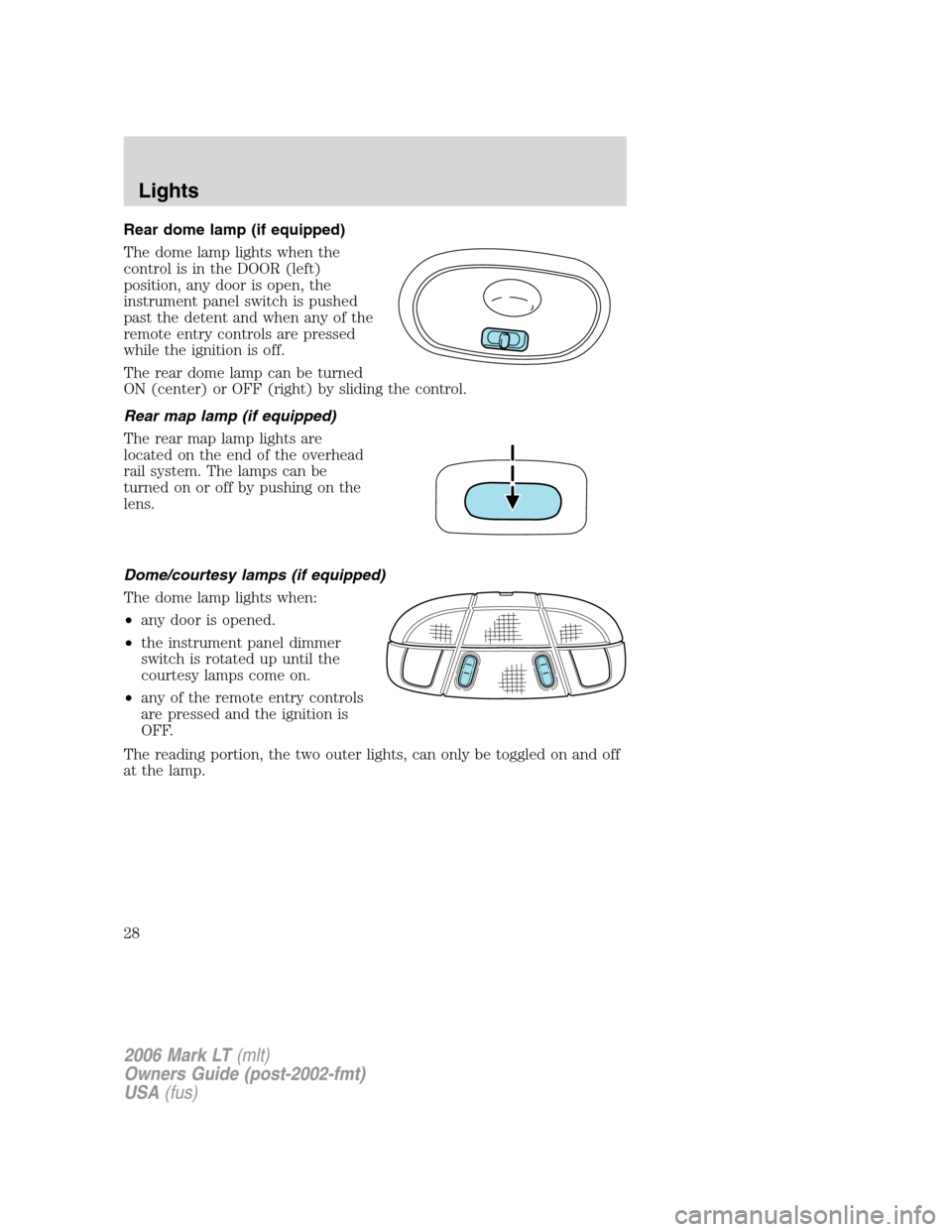 LINCOLN MARK LT 2006  Owners Manual Rear dome lamp (if equipped)
The dome lamp lights when the
control is in the DOOR (left)
position, any door is open, the
instrument panel switch is pushed
past the detent and when any of the
remote en