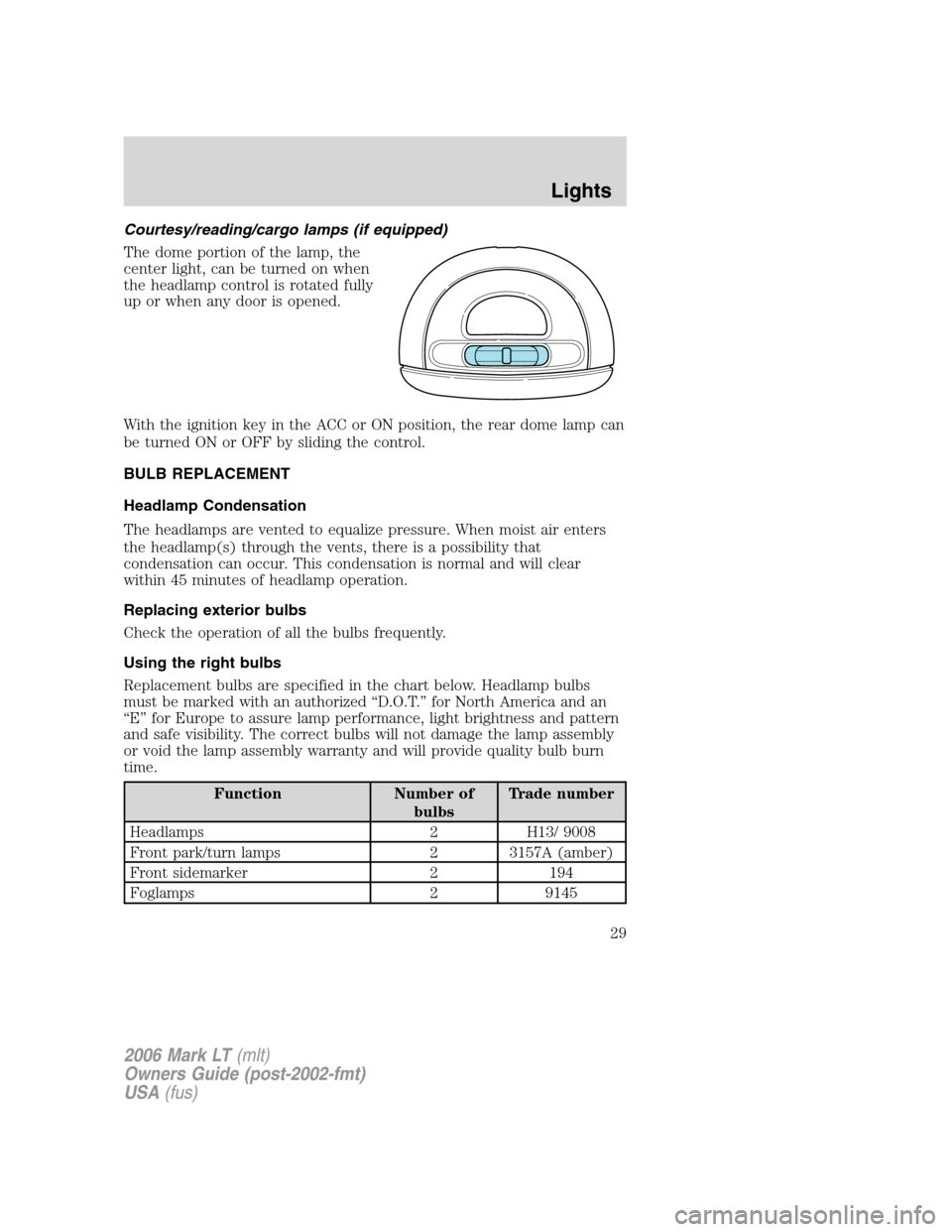LINCOLN MARK LT 2006 Owners Manual Courtesy/reading/cargo lamps (if equipped)
The dome portion of the lamp, the
center light, can be turned on when
the headlamp control is rotated fully
up or when any door is opened.
With the ignition LINCOLN MARK LT 2006 Owners Manual Courtesy/reading/cargo lamps (if equipped)
The dome portion of the lamp, the
center light, can be turned on when
the headlamp control is rotated fully
up or when any door is opened.
With the ignition