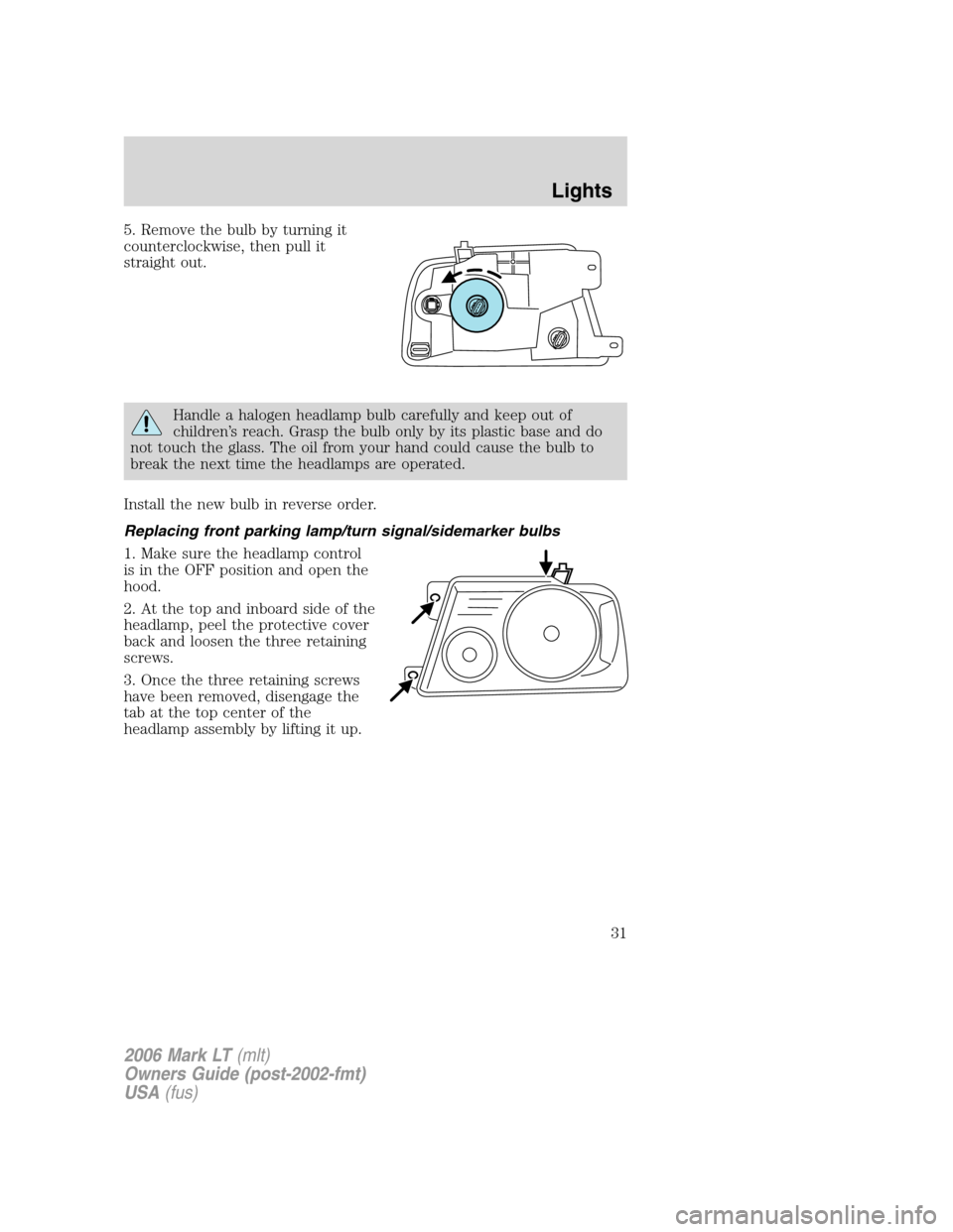 LINCOLN MARK LT 2006 Owners Guide 5. Remove the bulb by turning it
counterclockwise, then pull it
straight out.
Handle a halogen headlamp bulb carefully and keep out of
children’s reach. Grasp the bulb only by its plastic base and d LINCOLN MARK LT 2006 Owners Guide 5. Remove the bulb by turning it
counterclockwise, then pull it
straight out.
Handle a halogen headlamp bulb carefully and keep out of
children’s reach. Grasp the bulb only by its plastic base and d