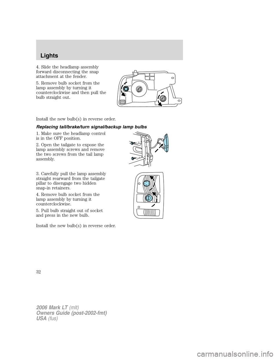 LINCOLN MARK LT 2006 Owners Guide 4. Slide the headlamp assembly
forward disconnecting the snap
attachment at the fender.
5. Remove bulb socket from the
lamp assembly by turning it
counterclockwise and then pull the
bulb straight out. LINCOLN MARK LT 2006 Owners Guide 4. Slide the headlamp assembly
forward disconnecting the snap
attachment at the fender.
5. Remove bulb socket from the
lamp assembly by turning it
counterclockwise and then pull the
bulb straight out.