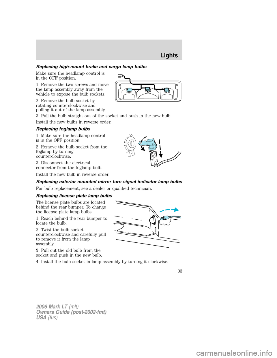 LINCOLN MARK LT 2006 Owners Guide Replacing high-mount brake and cargo lamp bulbs
Make sure the headlamp control is
in the OFF position.
1. Remove the two screws and move
the lamp assembly away from the
vehicle to expose the bulb sock LINCOLN MARK LT 2006 Owners Guide Replacing high-mount brake and cargo lamp bulbs
Make sure the headlamp control is
in the OFF position.
1. Remove the two screws and move
the lamp assembly away from the
vehicle to expose the bulb sock