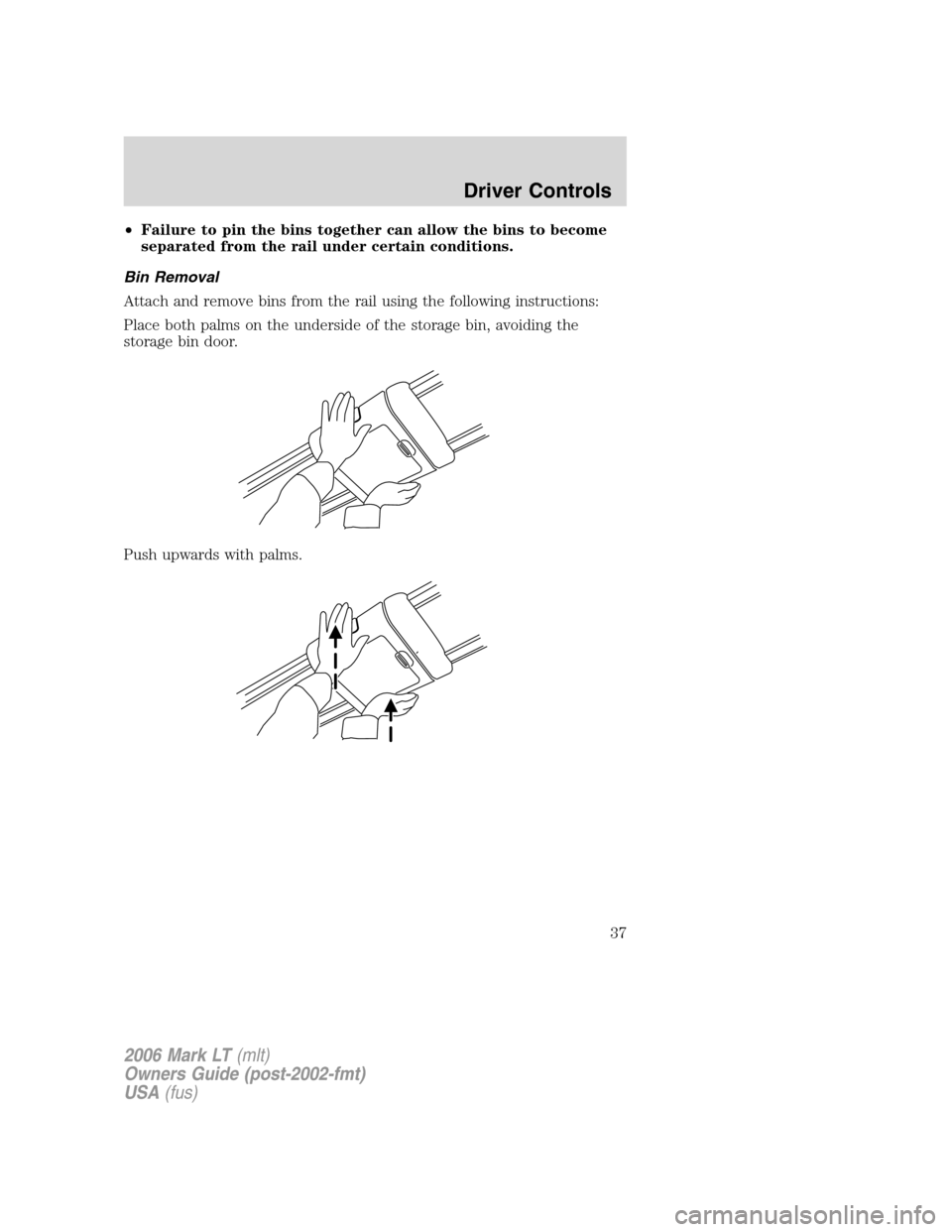 LINCOLN MARK LT 2006 Owners Guide •Failure to pin the bins together can allow the bins to become
separated from the rail under certain conditions.
Bin Removal
Attach and remove bins from the rail using the following instructions:
Pl LINCOLN MARK LT 2006 Owners Guide •Failure to pin the bins together can allow the bins to become
separated from the rail under certain conditions.
Bin Removal
Attach and remove bins from the rail using the following instructions:
Pl