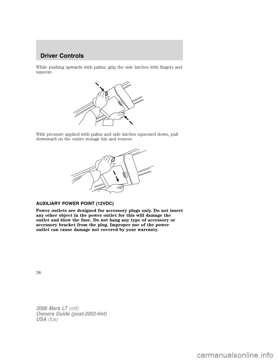 LINCOLN MARK LT 2006 Owners Guide While pushing upwards with palms, grip the side latches with fingers and
squeeze.
With pressure applied with palms and side latches squeezed down, pull
downward on the entire storage bin and remove.
A LINCOLN MARK LT 2006 Owners Guide While pushing upwards with palms, grip the side latches with fingers and
squeeze.
With pressure applied with palms and side latches squeezed down, pull
downward on the entire storage bin and remove.
A