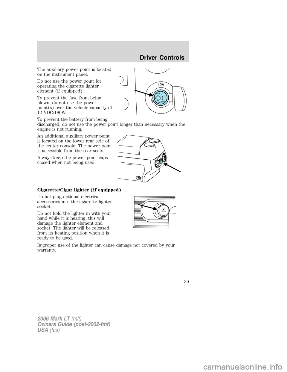 LINCOLN MARK LT 2006 Owners Guide The auxiliary power point is located
on the instrument panel.
Do not use the power point for
operating the cigarette lighter
element (if equipped).
To prevent the fuse from being
blown, do not use the LINCOLN MARK LT 2006 Owners Guide The auxiliary power point is located
on the instrument panel.
Do not use the power point for
operating the cigarette lighter
element (if equipped).
To prevent the fuse from being
blown, do not use the
