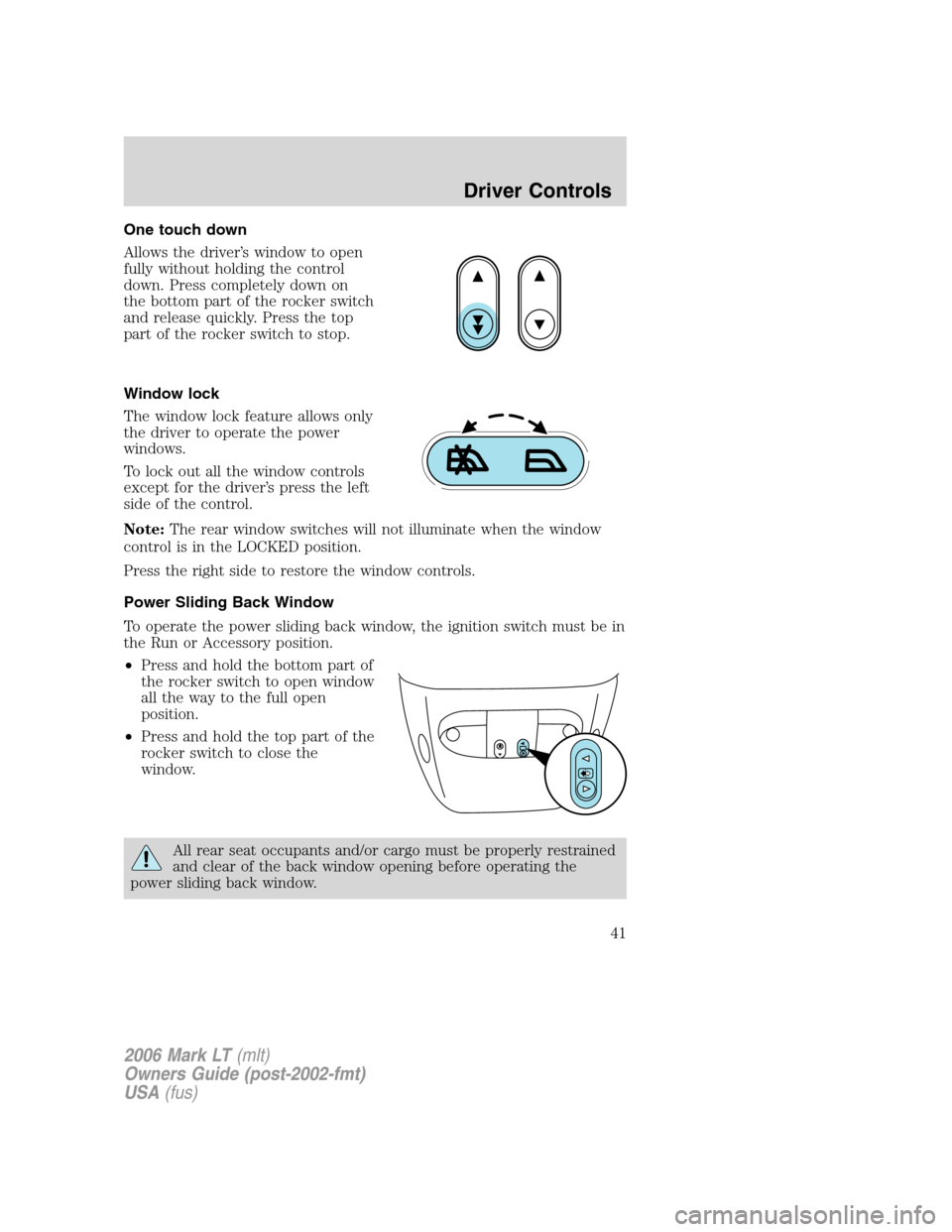 LINCOLN MARK LT 2006 Service Manual One touch down
Allows the driver’s window to open
fully without holding the control
down. Press completely down on
the bottom part of the rocker switch
and release quickly. Press the top
part of the LINCOLN MARK LT 2006 Service Manual One touch down
Allows the driver’s window to open
fully without holding the control
down. Press completely down on
the bottom part of the rocker switch
and release quickly. Press the top
part of the
