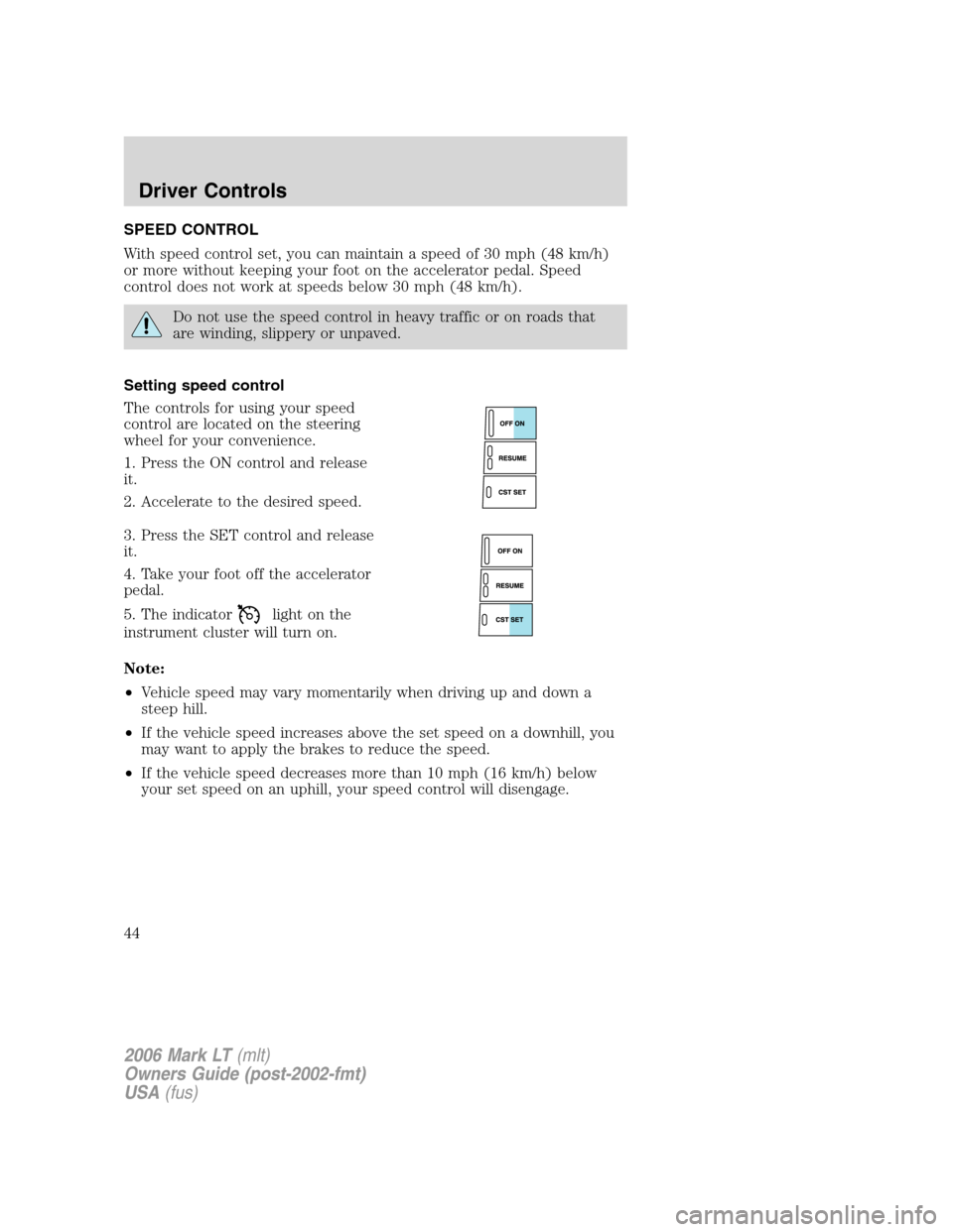 LINCOLN MARK LT 2006 Service Manual SPEED CONTROL
With speed control set, you can maintain a speed of 30 mph (48 km/h)
or more without keeping your foot on the accelerator pedal. Speed
control does not work at speeds below 30 mph (48 km LINCOLN MARK LT 2006 Service Manual SPEED CONTROL
With speed control set, you can maintain a speed of 30 mph (48 km/h)
or more without keeping your foot on the accelerator pedal. Speed
control does not work at speeds below 30 mph (48 km