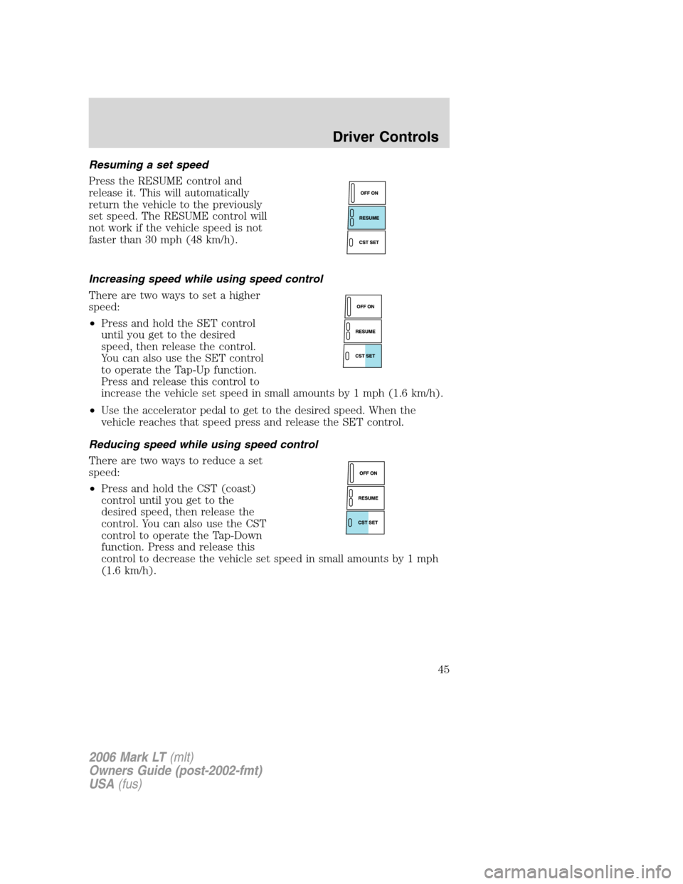 LINCOLN MARK LT 2006 Service Manual Resuming a set speed
Press the RESUME control and
release it. This will automatically
return the vehicle to the previously
set speed. The RESUME control will
not work if the vehicle speed is not
faste LINCOLN MARK LT 2006 Service Manual Resuming a set speed
Press the RESUME control and
release it. This will automatically
return the vehicle to the previously
set speed. The RESUME control will
not work if the vehicle speed is not
faste