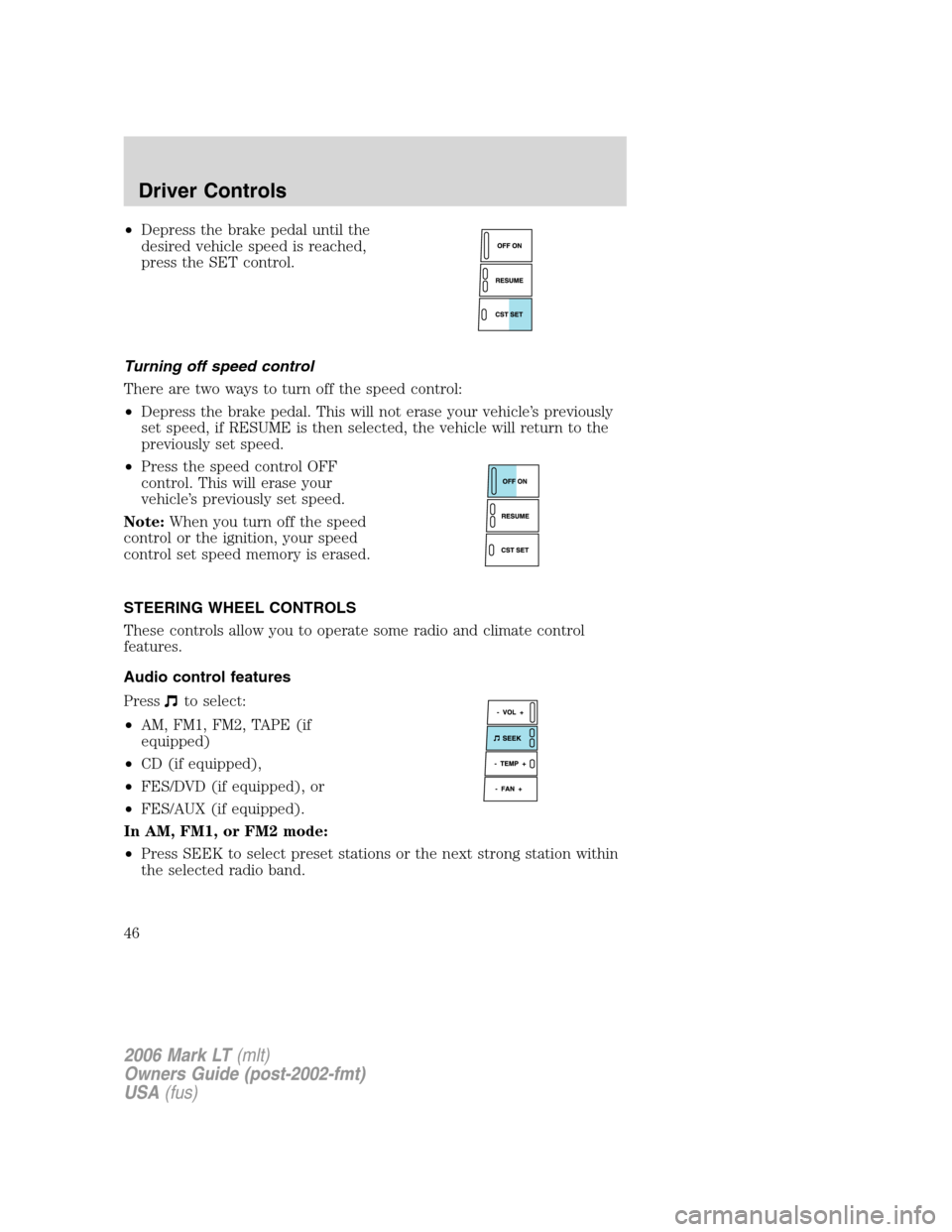 LINCOLN MARK LT 2006  Owners Manual •Depress the brake pedal until the
desired vehicle speed is reached,
press the SET control.
Turning off speed control
There are two ways to turn off the speed control:
•Depress the brake pedal. Th