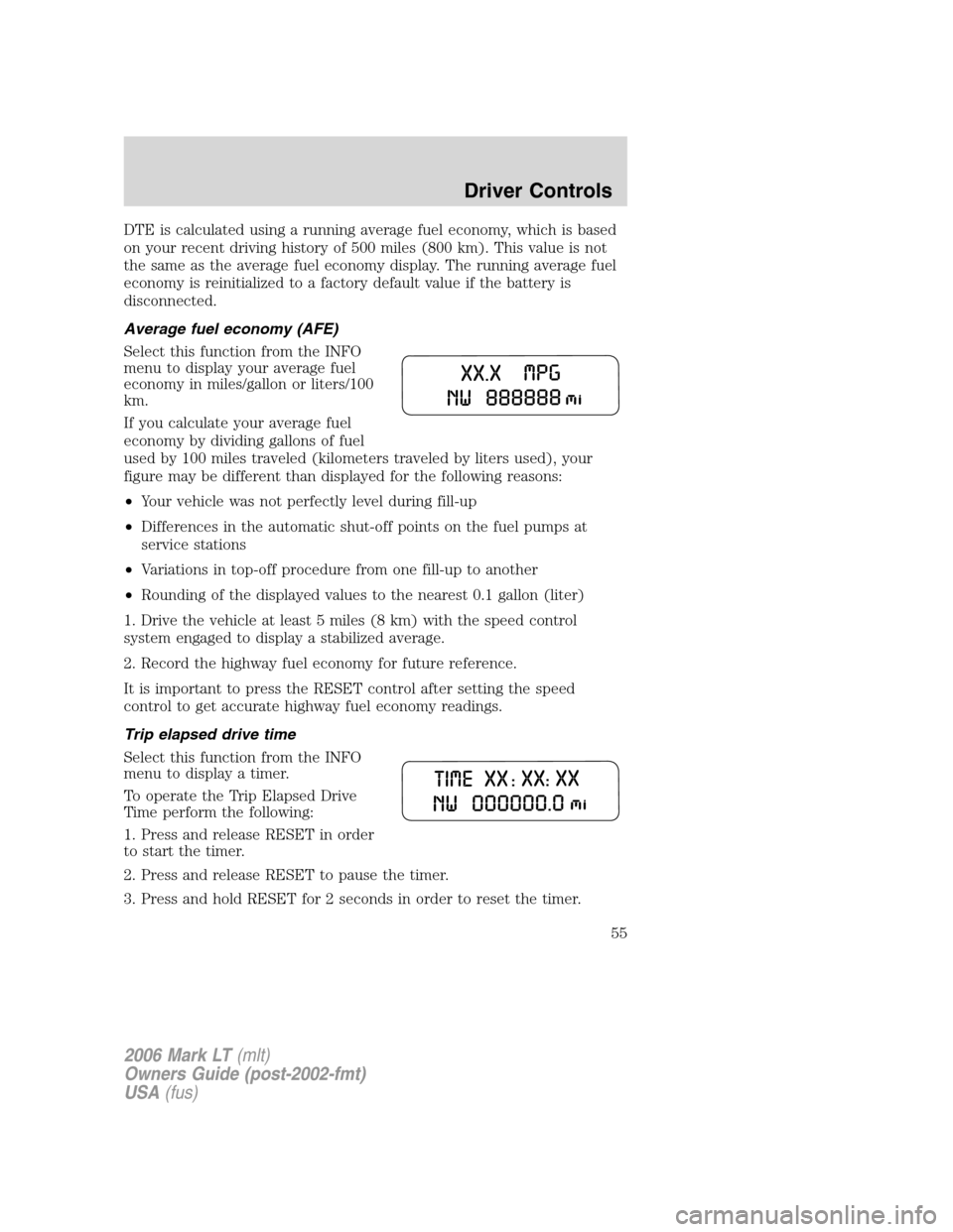 LINCOLN MARK LT 2006 Workshop Manual DTE is calculated using a running average fuel economy, which is based
on your recent driving history of 500 miles (800 km). This value is not
the same as the average fuel economy display. The running