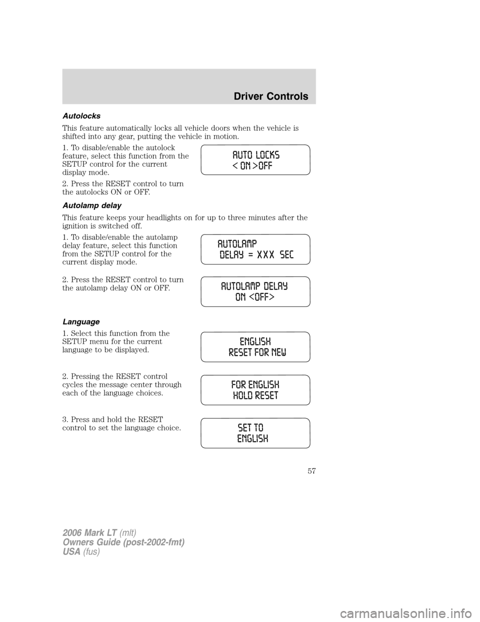 LINCOLN MARK LT 2006 Workshop Manual Autolocks
This feature automatically locks all vehicle doors when the vehicle is
shifted into any gear, putting the vehicle in motion.
1. To disable/enable the autolock
feature, select this function f