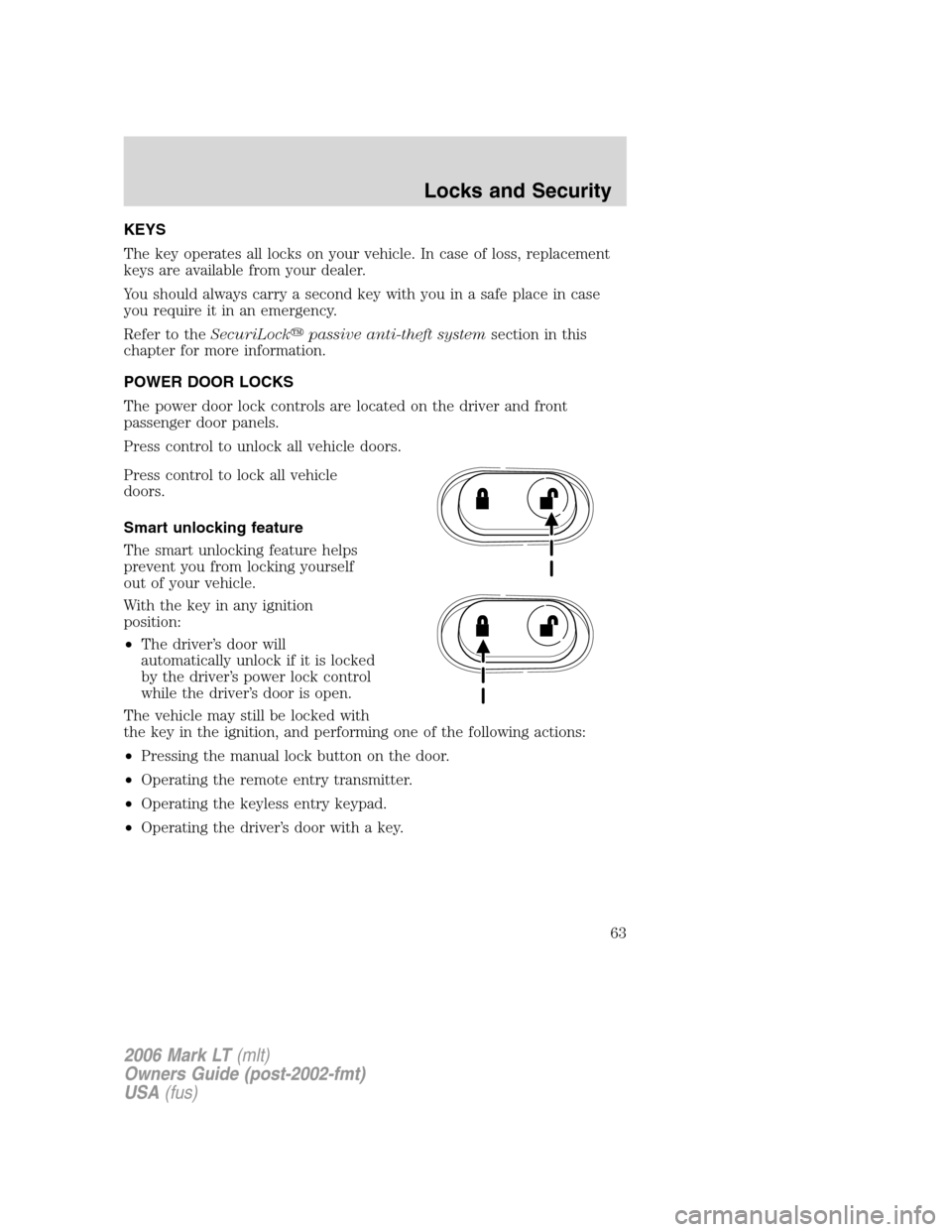 LINCOLN MARK LT 2006  Owners Manual KEYS
The key operates all locks on your vehicle. In case of loss, replacement
keys are available from your dealer.
You should always carry a second key with you in a safe place in case
you require it 