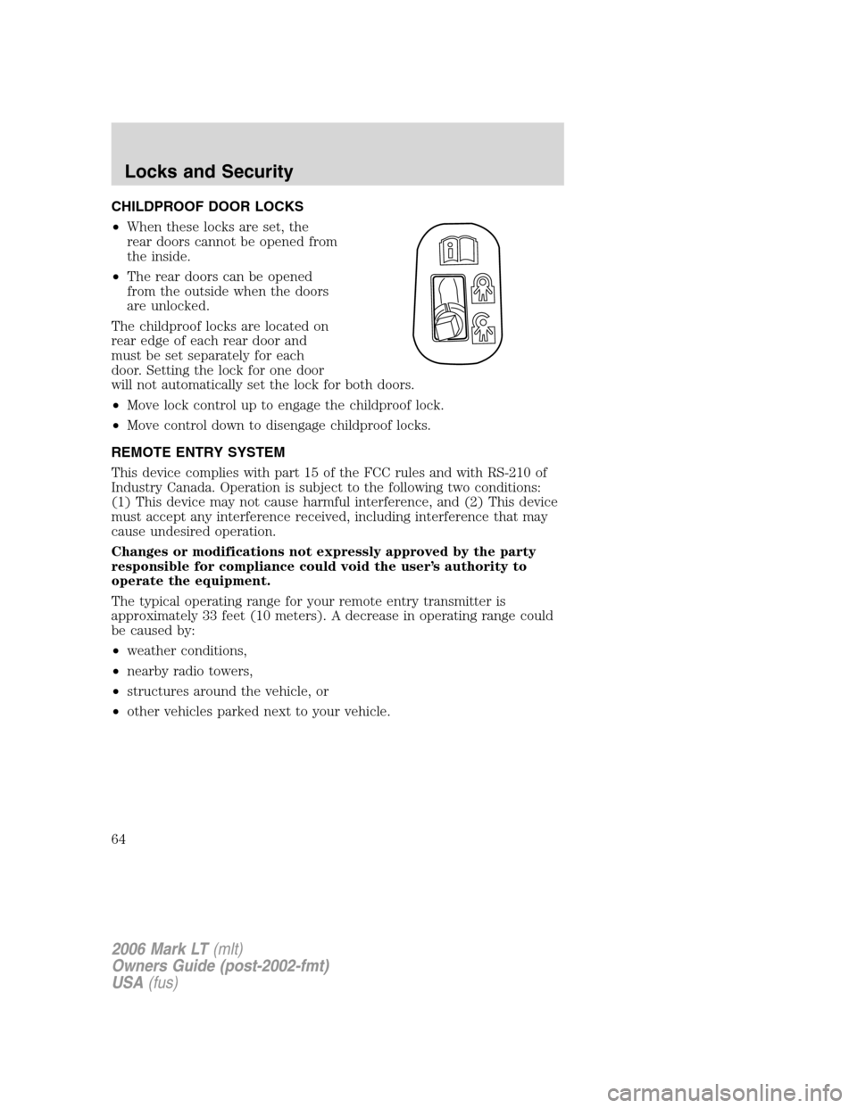 LINCOLN MARK LT 2006 Repair Manual CHILDPROOF DOOR LOCKS
•When these locks are set, the
rear doors cannot be opened from
the inside.
•The rear doors can be opened
from the outside when the doors
are unlocked.
The childproof locks a LINCOLN MARK LT 2006 Repair Manual CHILDPROOF DOOR LOCKS
•When these locks are set, the
rear doors cannot be opened from
the inside.
•The rear doors can be opened
from the outside when the doors
are unlocked.
The childproof locks a