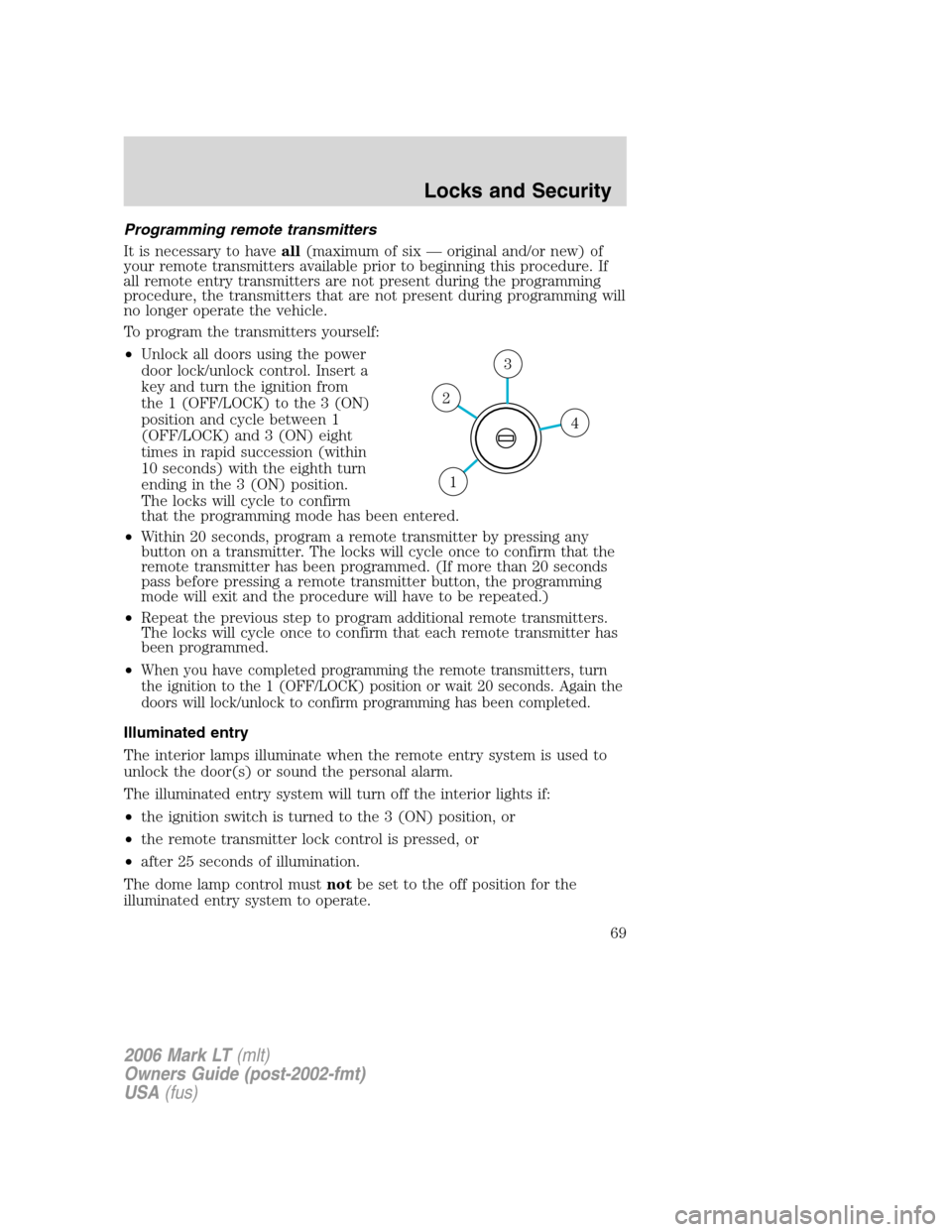 LINCOLN MARK LT 2006  Owners Manual Programming remote transmitters
It is necessary to haveall(maximum of six — original and/or new) of
your remote transmitters available prior to beginning this procedure. If
all remote entry transmit