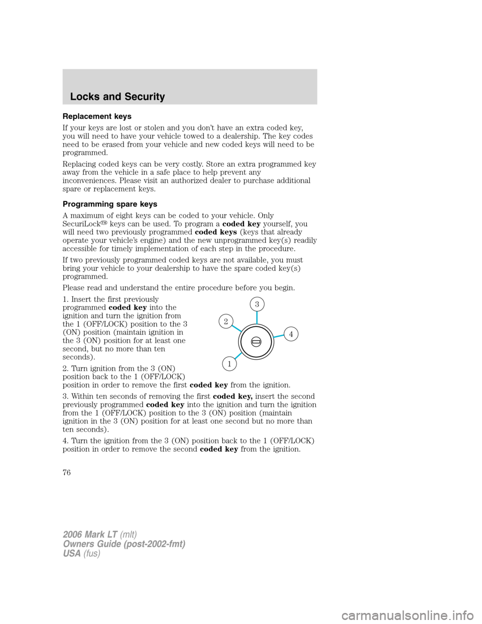 LINCOLN MARK LT 2006 Manual PDF Replacement keys
If your keys are lost or stolen and you don’t have an extra coded key,
you will need to have your vehicle towed to a dealership. The key codes
need to be erased from your vehicle an