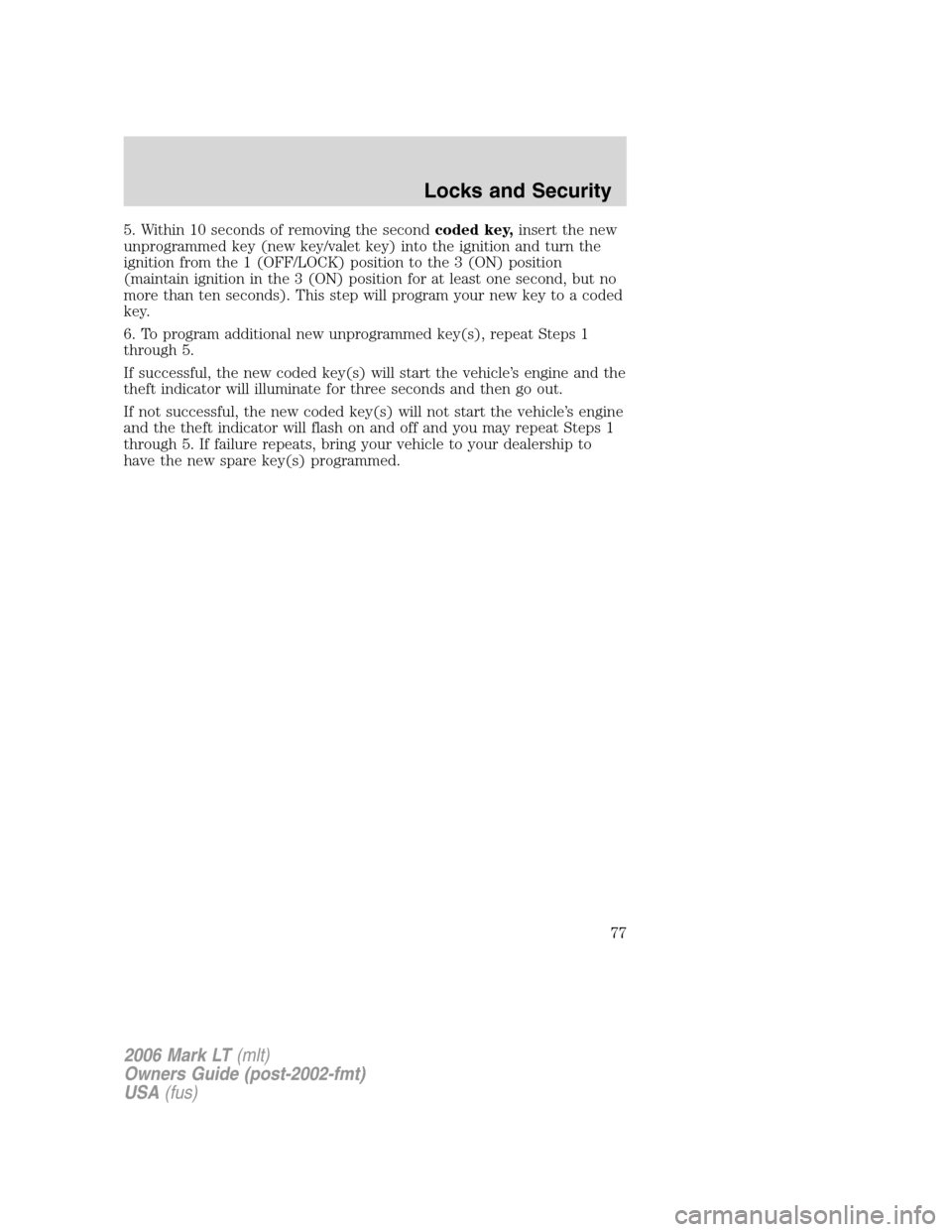 LINCOLN MARK LT 2006 Manual PDF 5. Within 10 seconds of removing the secondcoded key,insert the new
unprogrammed key (new key/valet key) into the ignition and turn the
ignition from the 1 (OFF/LOCK) position to the 3 (ON) position
(