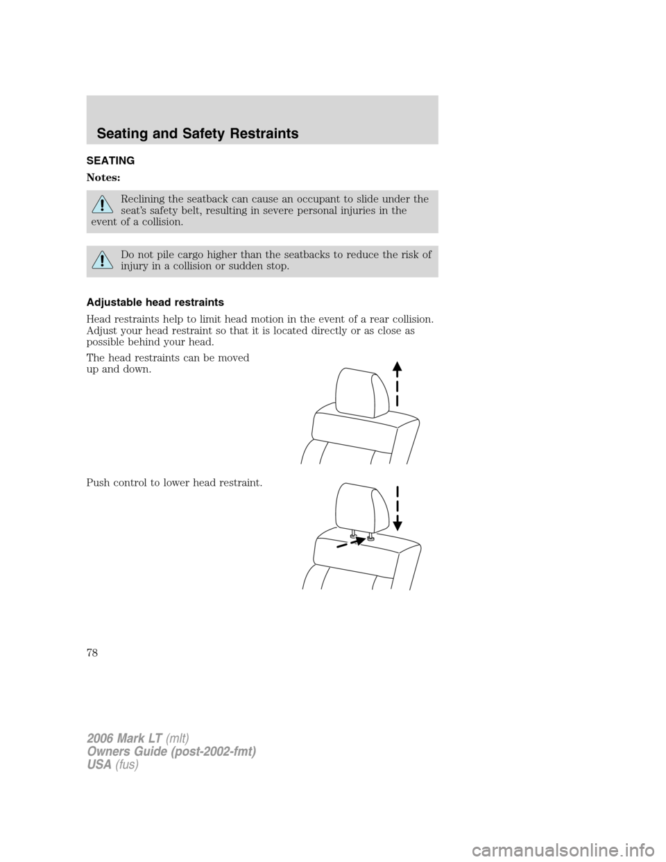 LINCOLN MARK LT 2006 Manual PDF SEATING
Notes:
Reclining the seatback can cause an occupant to slide under the
seat’s safety belt, resulting in severe personal injuries in the
event of a collision.
Do not pile cargo higher than th