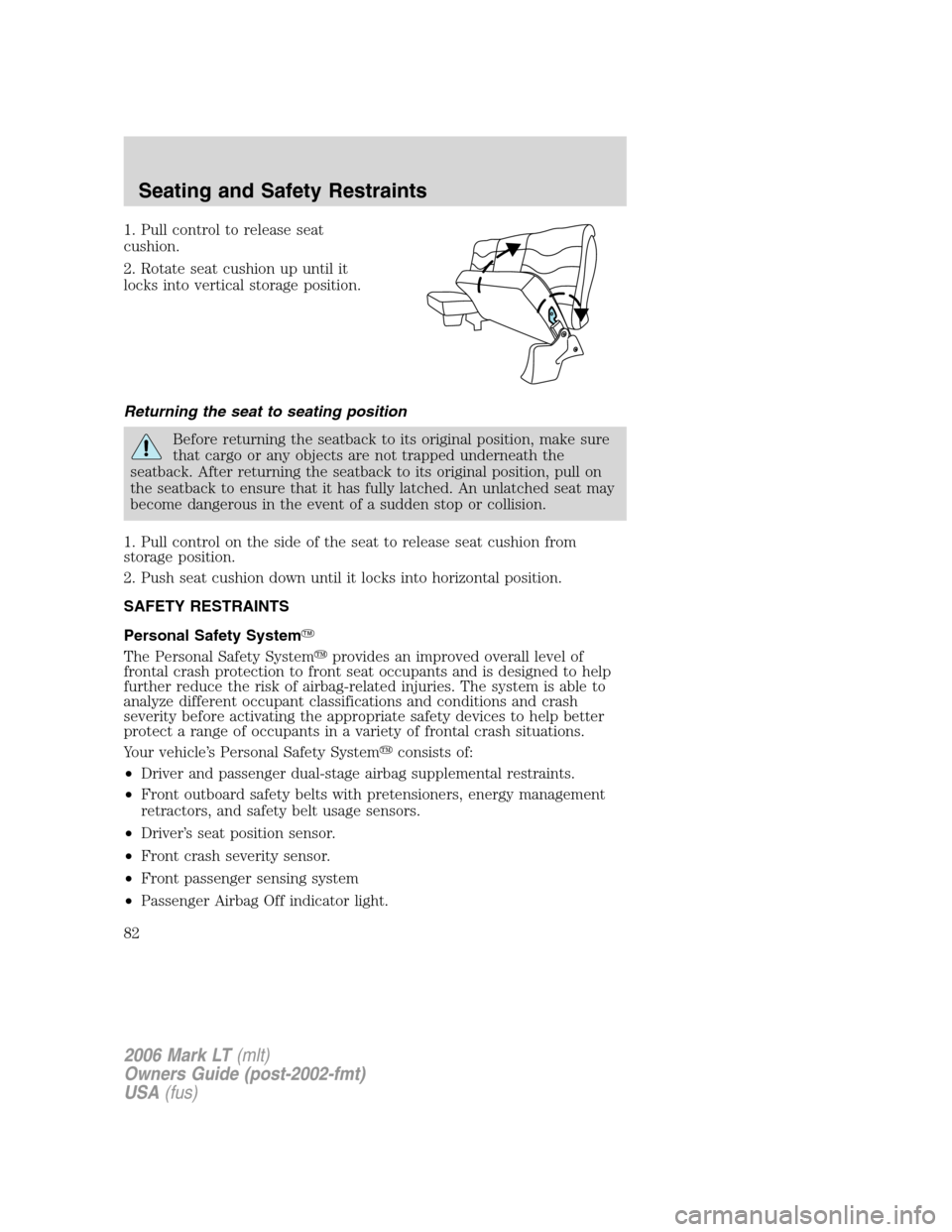 LINCOLN MARK LT 2006 Owners Manual 1. Pull control to release seat
cushion.
2. Rotate seat cushion up until it
locks into vertical storage position.
Returning the seat to seating position
Before returning the seatback to its original p LINCOLN MARK LT 2006 Owners Manual 1. Pull control to release seat
cushion.
2. Rotate seat cushion up until it
locks into vertical storage position.
Returning the seat to seating position
Before returning the seatback to its original p