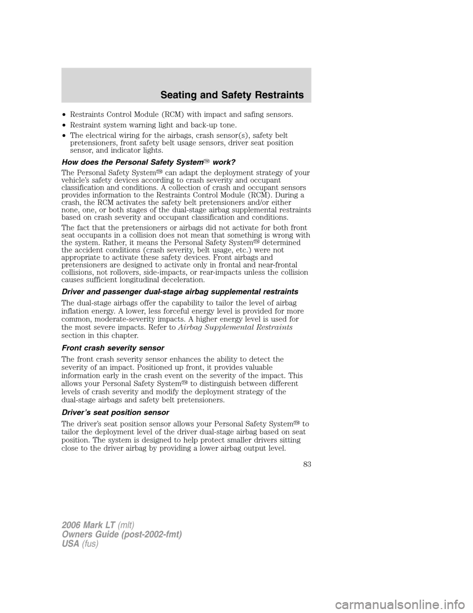 LINCOLN MARK LT 2006 Owners Manual •Restraints Control Module (RCM) with impact and safing sensors.
•Restraint system warning light and back-up tone.
•The electrical wiring for the airbags, crash sensor(s), safety belt
pretension LINCOLN MARK LT 2006 Owners Manual •Restraints Control Module (RCM) with impact and safing sensors.
•Restraint system warning light and back-up tone.
•The electrical wiring for the airbags, crash sensor(s), safety belt
pretension