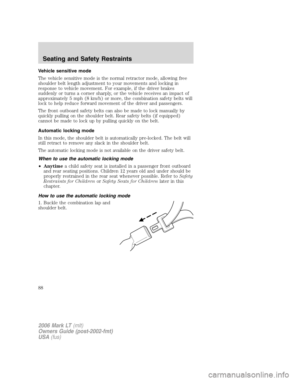 LINCOLN MARK LT 2006 Manual Online Vehicle sensitive mode
The vehicle sensitive mode is the normal retractor mode, allowing free
shoulder belt length adjustment to your movements and locking in
response to vehicle movement. For example