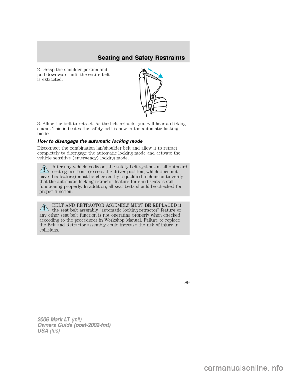 LINCOLN MARK LT 2006 Manual Online 2. Grasp the shoulder portion and
pull downward until the entire belt
is extracted.
3. Allow the belt to retract. As the belt retracts, you will hear a clicking
sound. This indicates the safety belt i