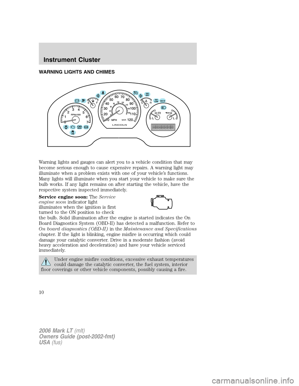 LINCOLN MARK LT 2006  Owners Manual WARNING LIGHTS AND CHIMES
Warning lights and gauges can alert you to a vehicle condition that may
become serious enough to cause expensive repairs. A warning light may
illuminate when a problem exists