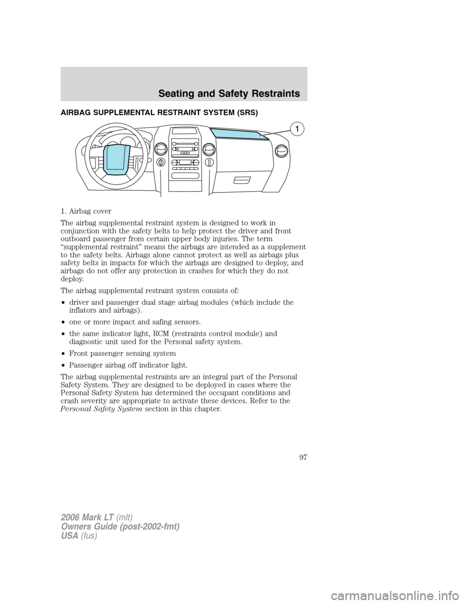 LINCOLN MARK LT 2006 Owners Manual AIRBAG SUPPLEMENTAL RESTRAINT SYSTEM (SRS)
1. Airbag cover
The airbag supplemental restraint system is designed to work in
conjunction with the safety belts to help protect the driver and front
outboa LINCOLN MARK LT 2006 Owners Manual AIRBAG SUPPLEMENTAL RESTRAINT SYSTEM (SRS)
1. Airbag cover
The airbag supplemental restraint system is designed to work in
conjunction with the safety belts to help protect the driver and front
outboa