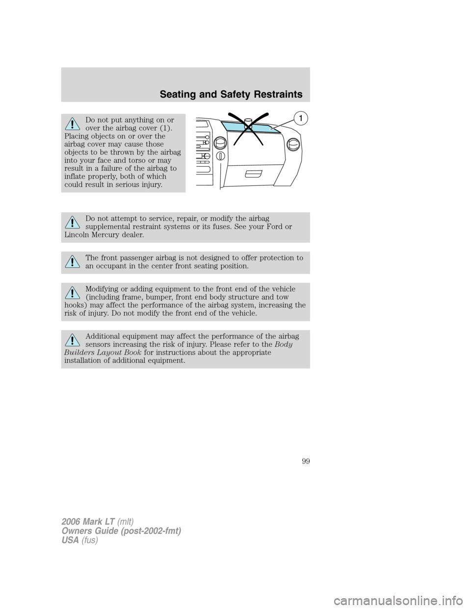 LINCOLN MARK LT 2006 Owners Manual Do not put anything on or
over the airbag cover (1).
Placing objects on or over the
airbag cover may cause those
objects to be thrown by the airbag
into your face and torso or may
result in a failure LINCOLN MARK LT 2006 Owners Manual Do not put anything on or
over the airbag cover (1).
Placing objects on or over the
airbag cover may cause those
objects to be thrown by the airbag
into your face and torso or may
result in a failure