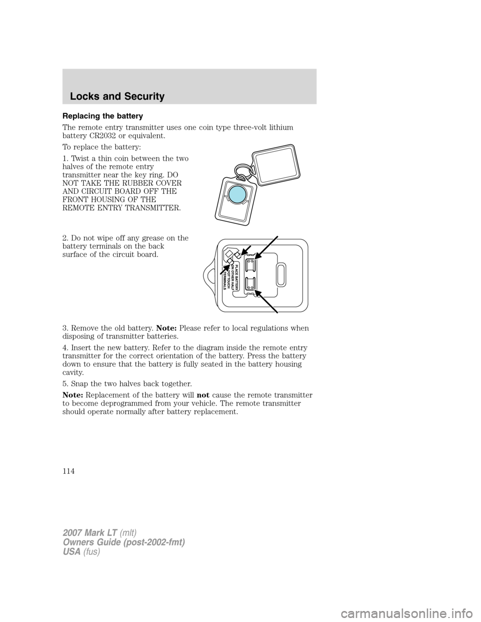 LINCOLN MARK LT 2007 User Guide Replacing the battery
The remote entry transmitter uses one coin type three-volt lithium
battery CR2032 or equivalent.
To replace the battery:
1. Twist a thin coin between the two
halves of the remote