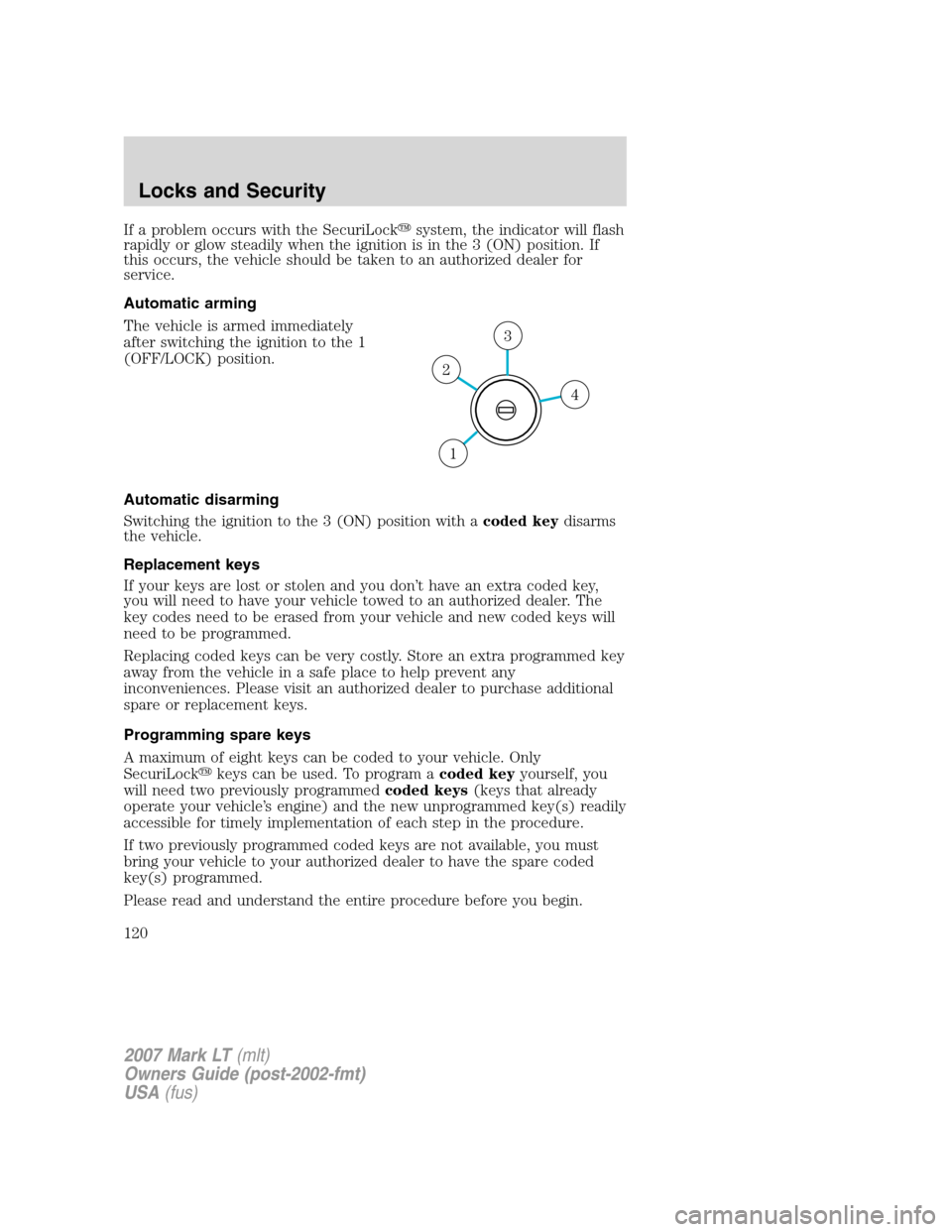 LINCOLN MARK LT 2007 User Guide If a problem occurs with the SecuriLocksystem, the indicator will flash
rapidly or glow steadily when the ignition is in the 3 (ON) position. If
this occurs, the vehicle should be taken to an authori