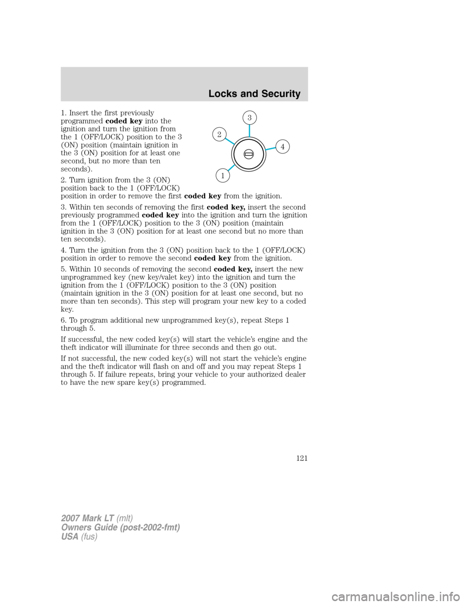 LINCOLN MARK LT 2007 User Guide 1. Insert the first previously
programmedcoded keyinto the
ignition and turn the ignition from
the 1 (OFF/LOCK) position to the 3
(ON) position (maintain ignition in
the 3 (ON) position for at least o