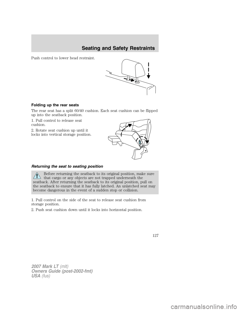 LINCOLN MARK LT 2007  Owners Manual Push control to lower head restraint.
Folding up the rear seats
The rear seat has a split 60/40 cushion. Each seat cushion can be flipped
up into the seatback position.
1. Pull control to release seat