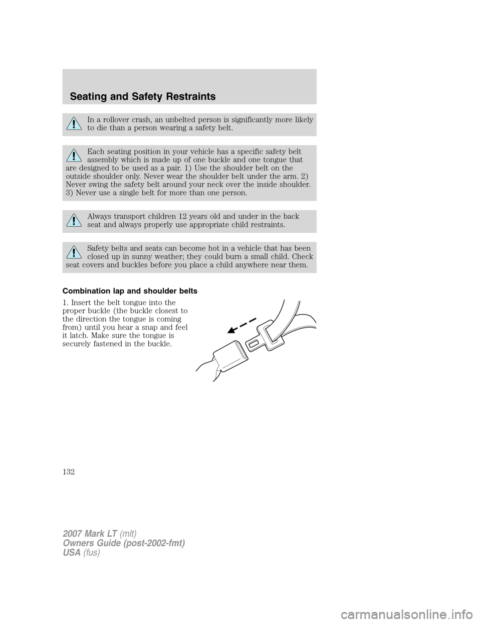 LINCOLN MARK LT 2007  Owners Manual In a rollover crash, an unbelted person is significantly more likely
to die than a person wearing a safety belt.
Each seating position in your vehicle has a specific safety belt
assembly which is made