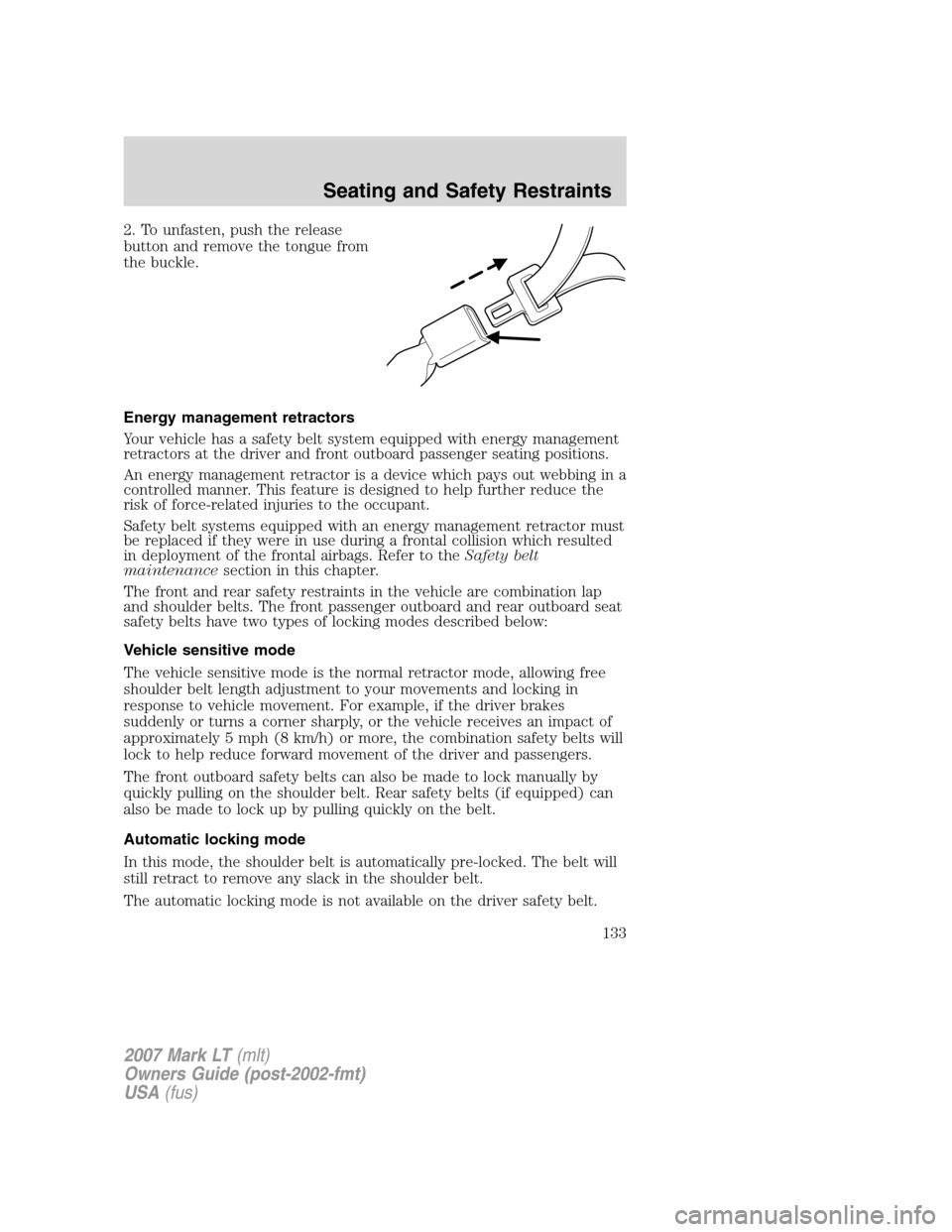 LINCOLN MARK LT 2007 Owners Manual 2. To unfasten, push the release
button and remove the tongue from
the buckle.
Energy management retractors
Your vehicle has a safety belt system equipped with energy management
retractors at the driv LINCOLN MARK LT 2007 Owners Manual 2. To unfasten, push the release
button and remove the tongue from
the buckle.
Energy management retractors
Your vehicle has a safety belt system equipped with energy management
retractors at the driv