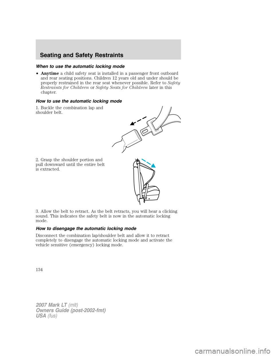 LINCOLN MARK LT 2007 Owners Manual When to use the automatic locking mode
•Anytimea child safety seat is installed in a passenger front outboard
and rear seating positions. Children 12 years old and under should be
properly restraine LINCOLN MARK LT 2007 Owners Manual When to use the automatic locking mode
•Anytimea child safety seat is installed in a passenger front outboard
and rear seating positions. Children 12 years old and under should be
properly restraine