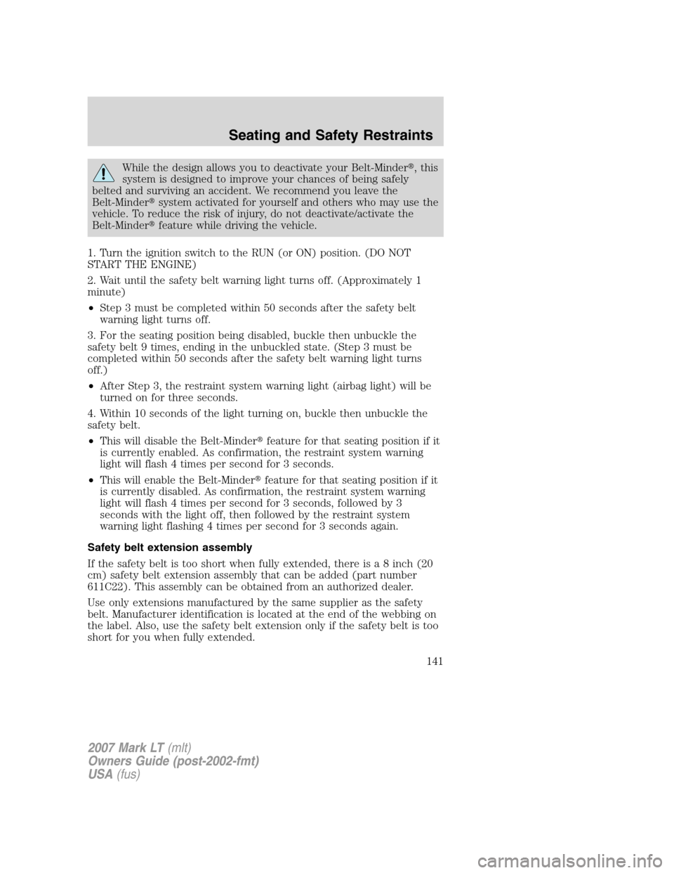 LINCOLN MARK LT 2007  Owners Manual While the design allows you to deactivate your Belt-Minder,this
system is designed to improve your chances of being safely
belted and surviving an accident. We recommend you leave the
Belt-Mindersys