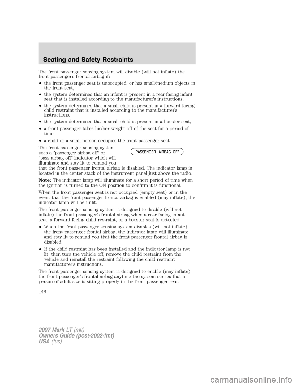LINCOLN MARK LT 2007  Owners Manual The front passenger sensing system will disable (will not inflate) the
front passenger’s frontal airbag if:
•the front passenger seat is unoccupied, or has small/medium objects in
the front seat,
