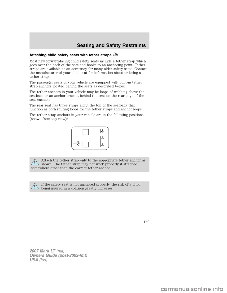 LINCOLN MARK LT 2007 Owners Manual Attaching child safety seats with tether straps
Most new forward-facing child safety seats include a tether strap which
goes over the back of the seat and hooks to an anchoring point. Tether
straps ar LINCOLN MARK LT 2007 Owners Manual Attaching child safety seats with tether straps
Most new forward-facing child safety seats include a tether strap which
goes over the back of the seat and hooks to an anchoring point. Tether
straps ar